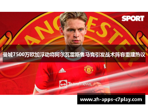 曼城7500万欧加浮动将阿尔瓦雷斯售马竞引发战术阵容重建热议