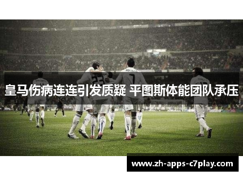 皇马伤病连连引发质疑 平图斯体能团队承压