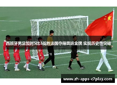 西班牙男足加时5比3战胜法国夺得奥运金牌 实现历史性突破