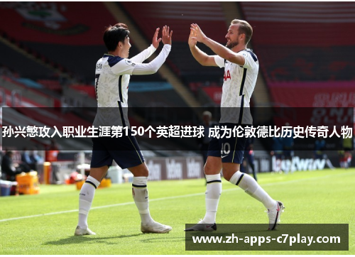 孙兴慜攻入职业生涯第150个英超进球 成为伦敦德比历史传奇人物
