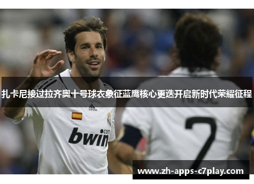 扎卡尼接过拉齐奥十号球衣象征蓝鹰核心更迭开启新时代荣耀征程