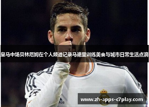 皇马中场贝林厄姆在个人频道记录马德里训练美食与城市日常生活点滴