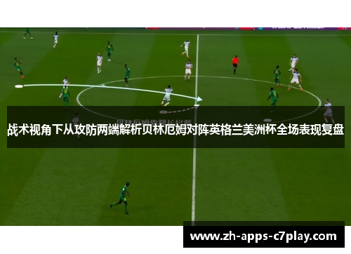 战术视角下从攻防两端解析贝林厄姆对阵英格兰美洲杯全场表现复盘 战术视角下从攻防两端解析贝林厄姆对阵英格兰美洲杯全场表现复盘