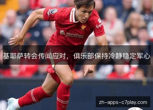基耶萨转会传闻应对，俱乐部保持冷静稳定军心